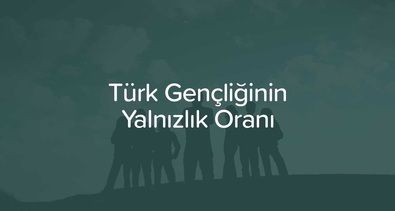 Türk Gençliğinin Yalnızlık Oranı Avrupa'nın 3 Katı