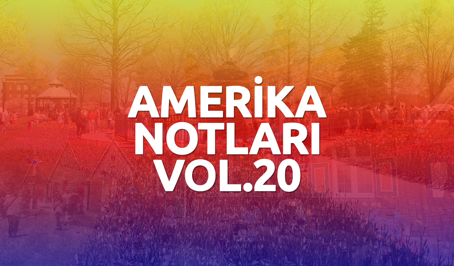 En Güzelinden Amerika Gezi Notları Vol.20 – Çakmanın Orijinali: Lale Festivali